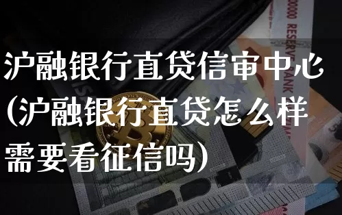 沪融银行直贷信审中心(沪融银行直贷怎么样需要看征信吗)_https://www.qgjzrcxxzxpt.com_郑商所_第1张