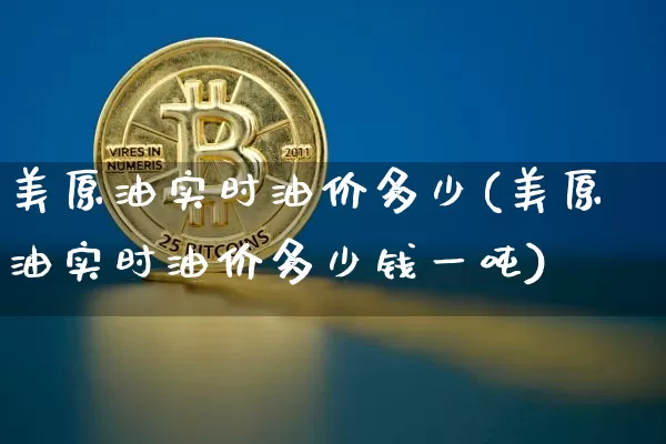 美原油实时油价多少(美原油实时油价多少钱一吨)_https://www.qgjzrcxxzxpt.com_广期所_第1张