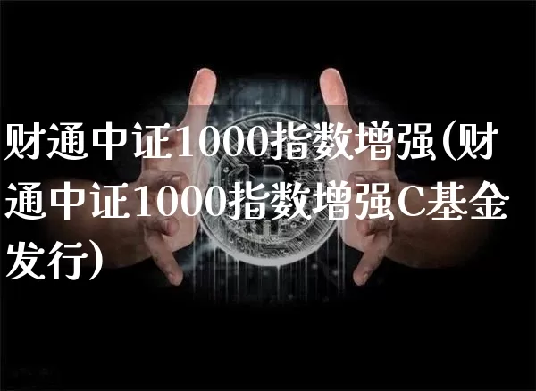 财通中证1000指数增强(财通中证1000指数增强C基金发行)_https://www.qgjzrcxxzxpt.com_上期能源_第1张