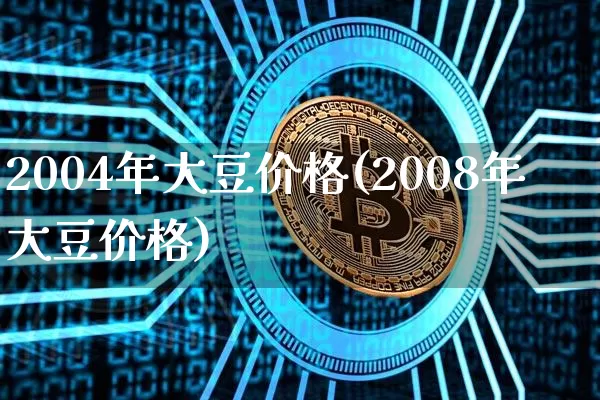 2004年大豆价格(2008年大豆价格)_https://www.qgjzrcxxzxpt.com_郑商所_第1张