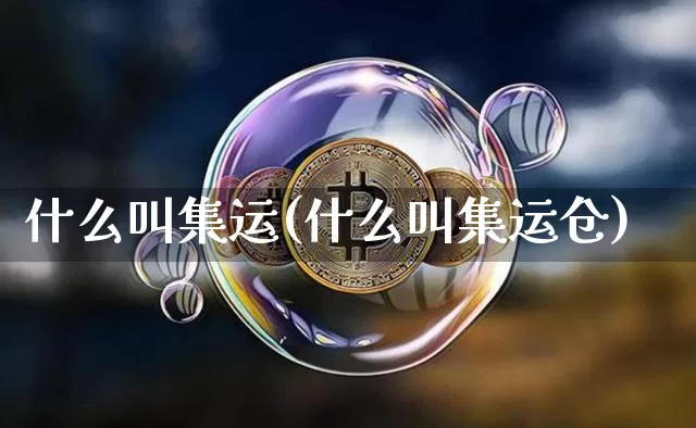 什么叫集运(什么叫集运仓)_https://www.qgjzrcxxzxpt.com_上期能源_第1张