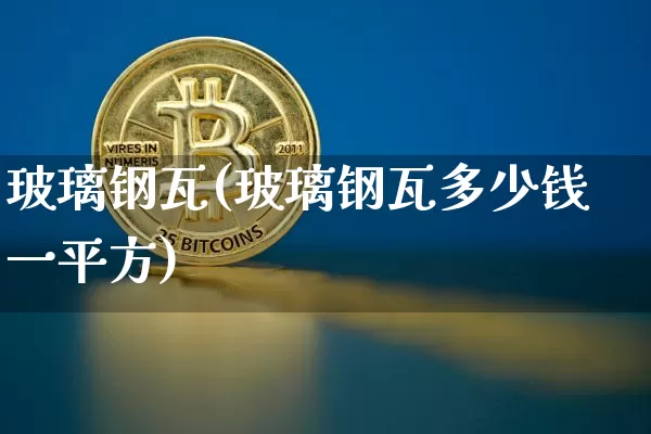 玻璃钢瓦(玻璃钢瓦多少钱一平方)_https://www.qgjzrcxxzxpt.com_上期所_第1张
