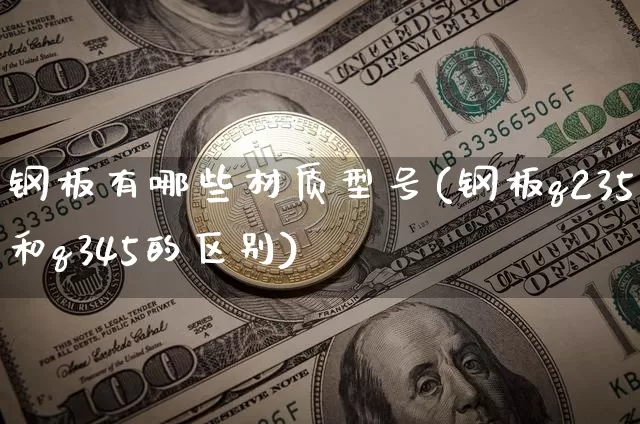 钢板有哪些材质型号(钢板q235和q345的区别)_https://www.qgjzrcxxzxpt.com_广期所_第1张