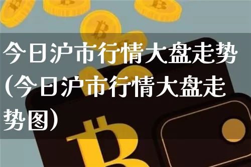 今日沪市行情大盘走势(今日沪市行情大盘走势图)_https://www.qgjzrcxxzxpt.com_大商所_第1张
