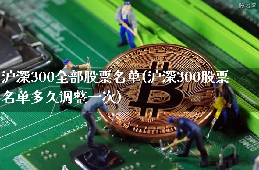 沪深300全部股票名单(沪深300股票名单多久调整一次)_https://www.qgjzrcxxzxpt.com_上期能源_第1张