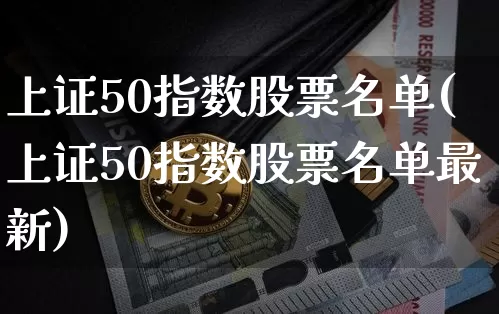 上证50指数股票名单(上证50指数股票名单最新)_https://www.qgjzrcxxzxpt.com_郑商所_第1张