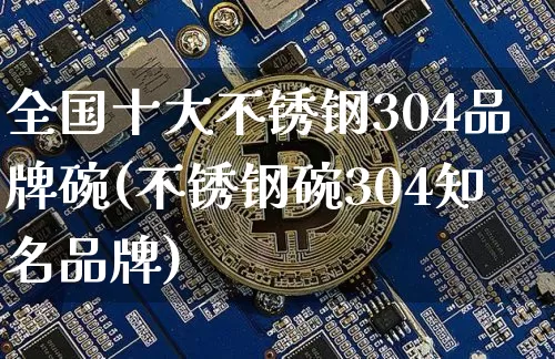 全国十大不锈钢304品牌碗(不锈钢碗304知名品牌)_https://www.qgjzrcxxzxpt.com_上期所_第1张