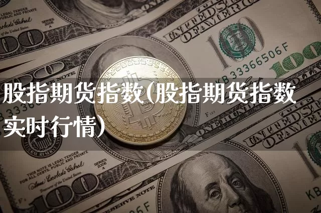股指期货指数(股指期货指数实时行情)_https://www.qgjzrcxxzxpt.com_郑商所_第1张