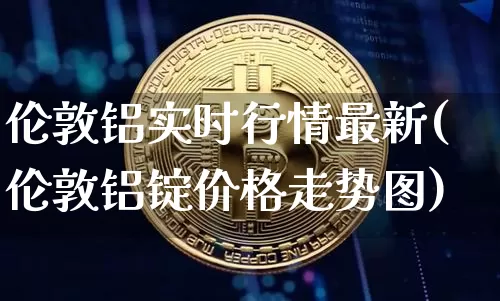 伦敦铝实时行情最新(伦敦铝锭价格走势图)_https://www.qgjzrcxxzxpt.com_上期所_第1张