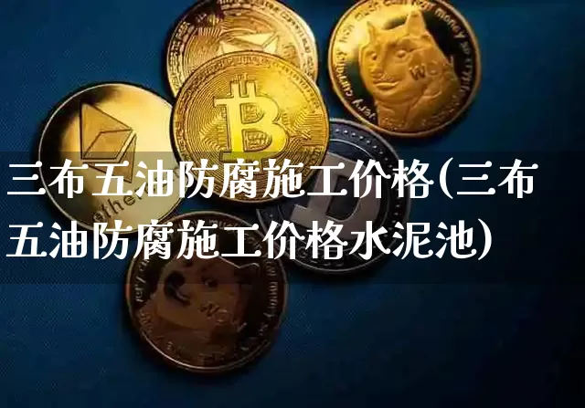三布五油防腐施工价格(三布五油防腐施工价格水泥池)_https://www.qgjzrcxxzxpt.com_广期所_第1张