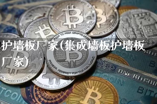 护墙板厂家(集成墙板护墙板厂家)_https://www.qgjzrcxxzxpt.com_郑商所_第1张