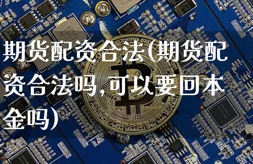 期货配资合法(期货配资合法吗,可以要回本金吗)_https://www.qgjzrcxxzxpt.com_郑商所_第1张