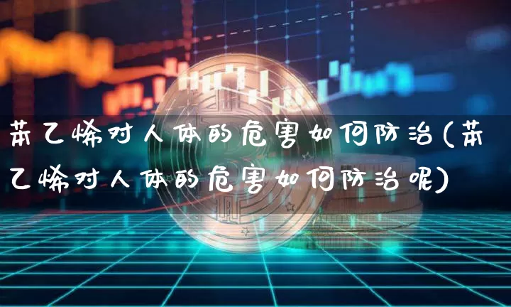 苯乙烯对人体的危害如何防治(苯乙烯对人体的危害如何防治呢)_https://www.qgjzrcxxzxpt.com_上期能源_第1张