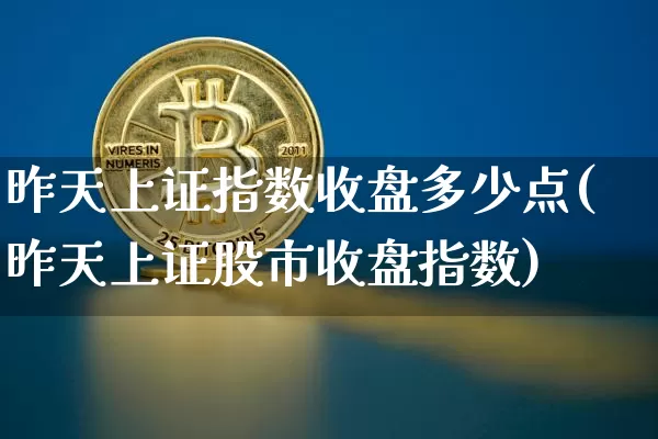 昨天上证指数收盘多少点(昨天上证股市收盘指数)_https://www.qgjzrcxxzxpt.com_郑商所_第1张