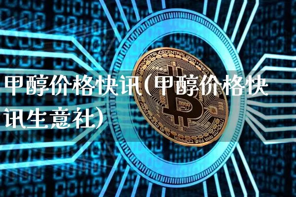 甲醇价格快讯(甲醇价格快讯生意社)_https://www.qgjzrcxxzxpt.com_广期所_第1张