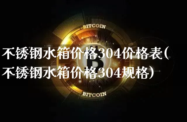 不锈钢水箱价格304价格表(不锈钢水箱价格304规格)_https://www.qgjzrcxxzxpt.com_上期所_第1张