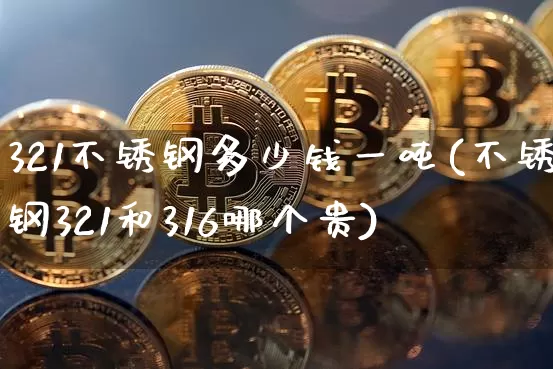 321不锈钢多少钱一吨(不锈钢321和316哪个贵)_https://www.qgjzrcxxzxpt.com_大商所_第1张