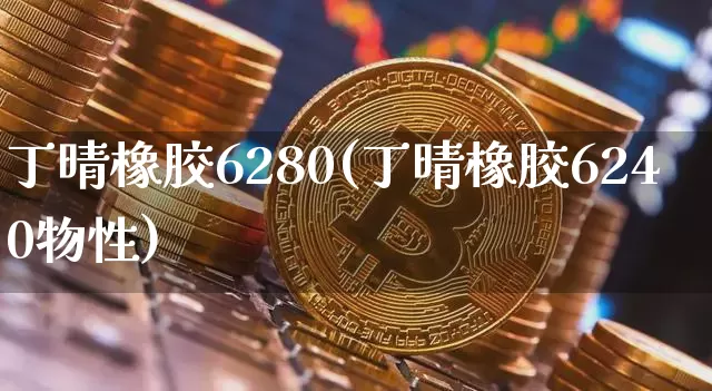 丁晴橡胶6280(丁晴橡胶6240物性)_https://www.qgjzrcxxzxpt.com_上期所_第1张
