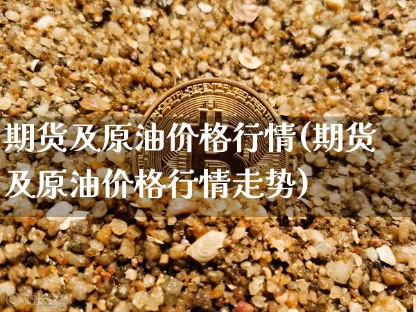 期货及原油价格行情(期货及原油价格行情走势)_https://www.qgjzrcxxzxpt.com_上期能源_第1张