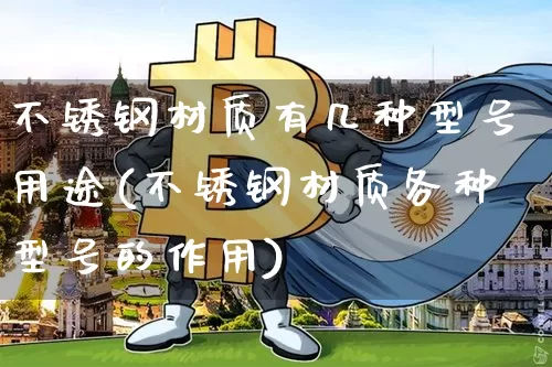 不锈钢材质有几种型号用途(不锈钢材质各种型号的作用)_https://www.qgjzrcxxzxpt.com_广期所_第1张