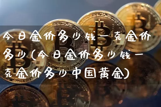 今日金价多少钱一克金价多少(今日金价多少钱一克金价多少中国黄金)_https://www.qgjzrcxxzxpt.com_上期能源_第1张