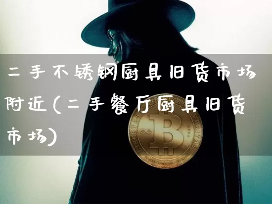 二手不锈钢厨具旧货市场附近(二手餐厅厨具旧货市场)_https://www.qgjzrcxxzxpt.com_郑商所_第1张