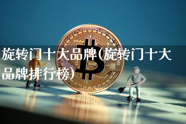 旋转门十大品牌(旋转门十大品牌排行榜)_https://www.qgjzrcxxzxpt.com_广期所_第1张