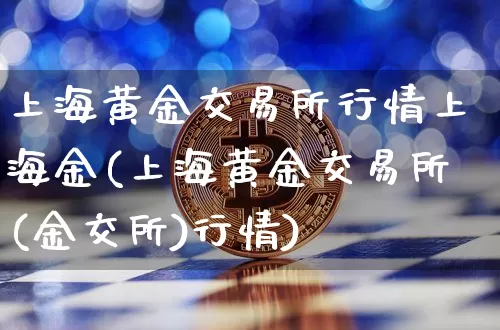 上海黄金交易所行情上海金(上海黄金交易所(金交所)行情)_https://www.qgjzrcxxzxpt.com_上期能源_第1张