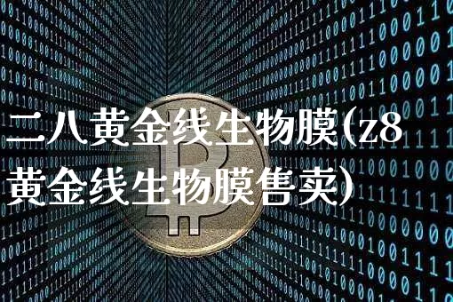 二八黄金线生物膜(z8黄金线生物膜售卖)_https://www.qgjzrcxxzxpt.com_上期所_第1张