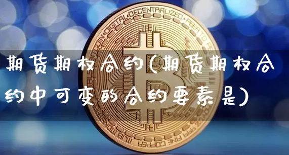 期货期权合约(期货期权合约中可变的合约要素是)_https://www.qgjzrcxxzxpt.com_中金所_第1张