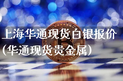 上海华通现货白银报价(华通现货贵金属)_https://www.qgjzrcxxzxpt.com_上期能源_第1张