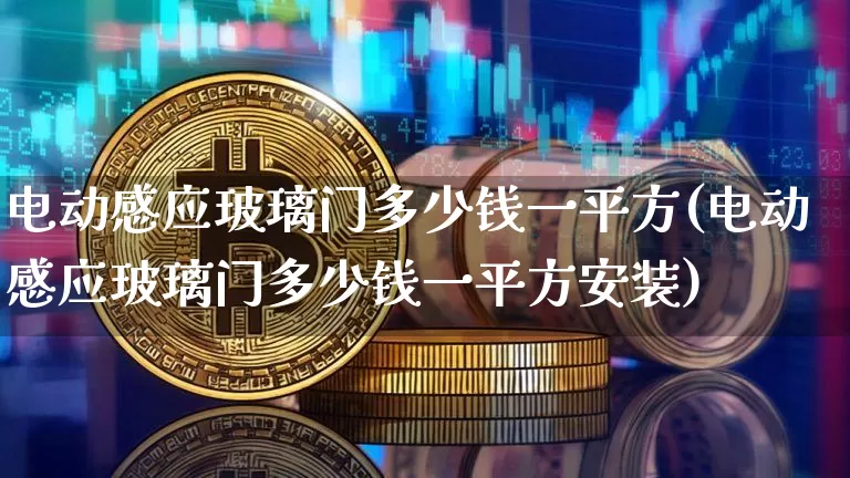 电动感应玻璃门多少钱一平方(电动感应玻璃门多少钱一平方安装)_https://www.qgjzrcxxzxpt.com_上期能源_第1张