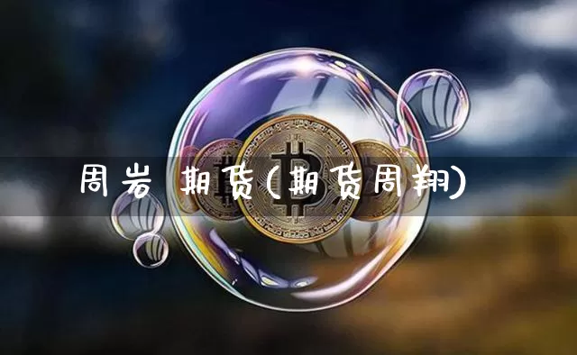周岩 期货(期货周翔)_https://www.qgjzrcxxzxpt.com_郑商所_第1张