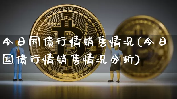 今日国债行情销售情况(今日国债行情销售情况分析)_https://www.qgjzrcxxzxpt.com_中金所_第1张