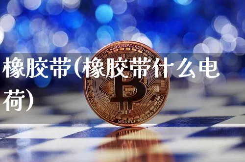 橡胶带(橡胶带什么电荷)_https://www.qgjzrcxxzxpt.com_中金所_第1张