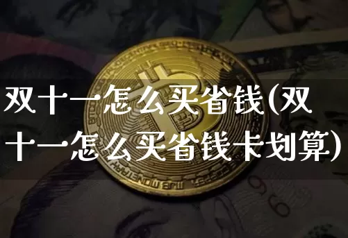 双十一怎么买省钱(双十一怎么买省钱卡划算)_https://www.qgjzrcxxzxpt.com_广期所_第1张