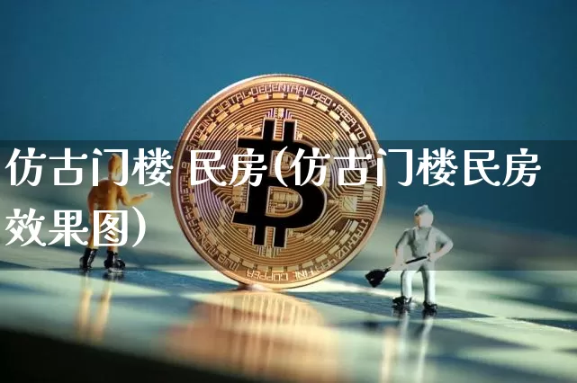 仿古门楼 民房(仿古门楼民房效果图)_https://www.qgjzrcxxzxpt.com_广期所_第1张