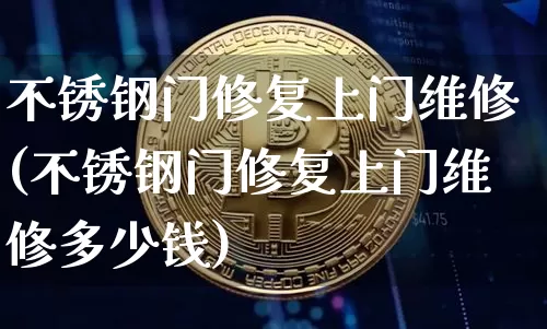 不锈钢门修复上门维修(不锈钢门修复上门维修多少钱)_https://www.qgjzrcxxzxpt.com_大商所_第1张