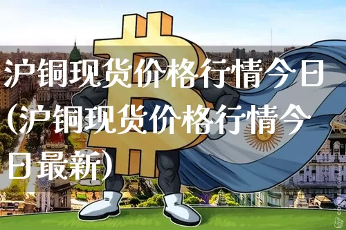 沪铜现货价格行情今日(沪铜现货价格行情今日最新)_https://www.qgjzrcxxzxpt.com_大商所_第1张
