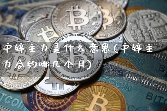沪锌主力是什么意思(沪锌主力合约哪几个月)_https://www.qgjzrcxxzxpt.com_大商所_第1张