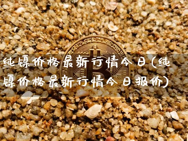 纯镍价格最新行情今日(纯镍价格最新行情今日报价)_https://www.qgjzrcxxzxpt.com_郑商所_第1张