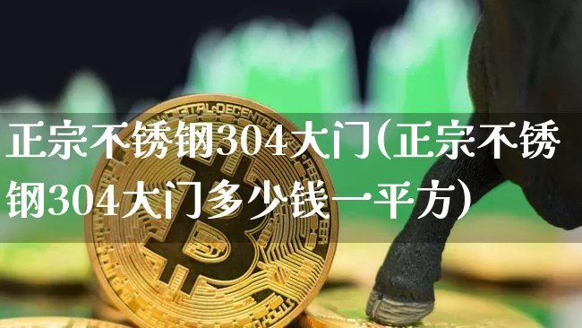 正宗不锈钢304大门(正宗不锈钢304大门多少钱一平方)_https://www.qgjzrcxxzxpt.com_郑商所_第1张