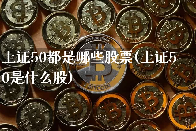 上证50都是哪些股票(上证50是什么股)_https://www.qgjzrcxxzxpt.com_中金所_第1张