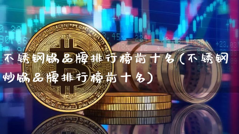 不锈钢锅品牌排行榜前十名(不锈钢炒锅品牌排行榜前十名)_https://www.qgjzrcxxzxpt.com_中金所_第1张