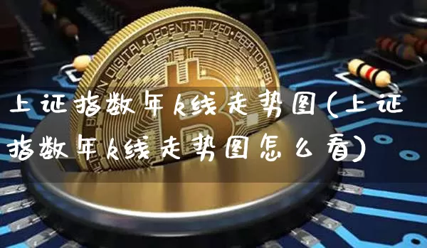 上证指数年k线走势图(上证指数年k线走势图怎么看)_https://www.qgjzrcxxzxpt.com_广期所_第1张