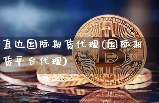 直达国际期货代理(国际期货平台代理)_https://www.qgjzrcxxzxpt.com_大商所_第1张