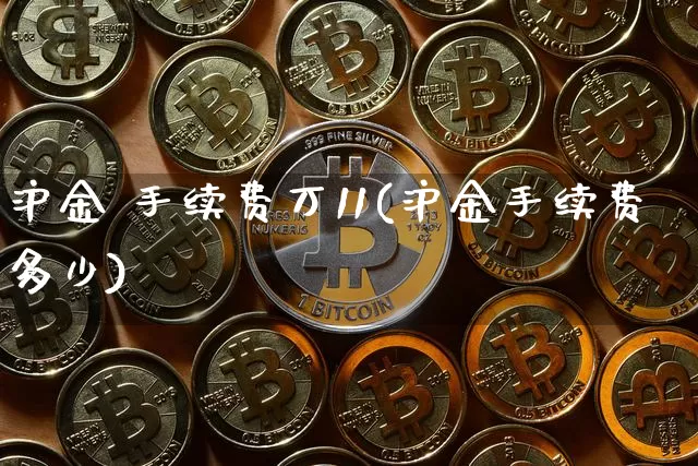 沪金 手续费万11(沪金手续费多少)_https://www.qgjzrcxxzxpt.com_中金所_第1张