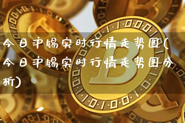 今日沪锡实时行情走势图(今日沪锡实时行情走势图分析)_https://www.qgjzrcxxzxpt.com_上期能源_第1张