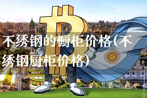 不绣钢的橱柜价格(不绣钢厨柜价格)_https://www.qgjzrcxxzxpt.com_广期所_第1张