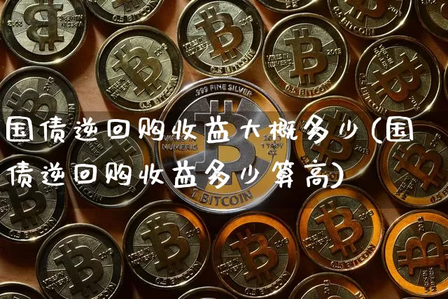 国债逆回购收益大概多少(国债逆回购收益多少算高)_https://www.qgjzrcxxzxpt.com_上期能源_第1张